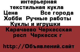 интерьерная текстильная кукла › Цена ­ 2 500 - Все города Хобби. Ручные работы » Куклы и игрушки   . Карачаево-Черкесская респ.,Черкесск г.